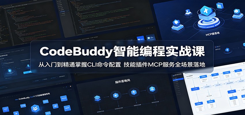 CodeBuddy智能编程实战课：从入门到精通掌握CLI命令配置，技能插件MCP服务全场景落地-轻创终点站
