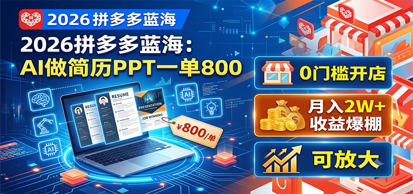 2026拼多多蓝海：AI做简历PPT一单800，0门槛开店，月入2W+，可放大-轻创终点站