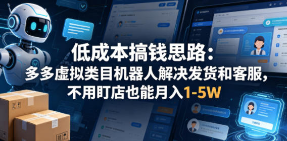 低成本搞钱思路：多多虚拟类目机器人解决发货和客服，不用盯店也能月入1-5W【揭秘】-轻创终点站