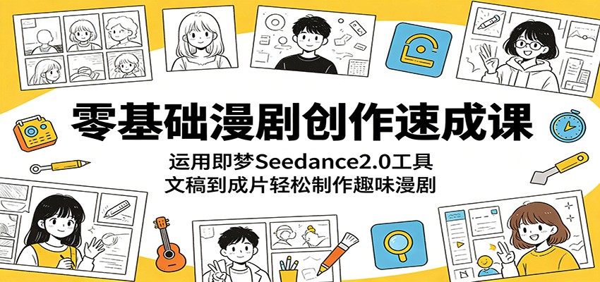 零基础漫剧创作速成课：运用即梦Seedance2.0工具，文稿到成片轻松制作趣味漫剧-轻创终点站