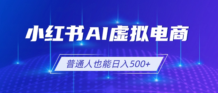 小红书AI虚拟电商2.0，AI软件+SEO技术，单店日入500+，可多店铺矩阵放大-轻创终点站