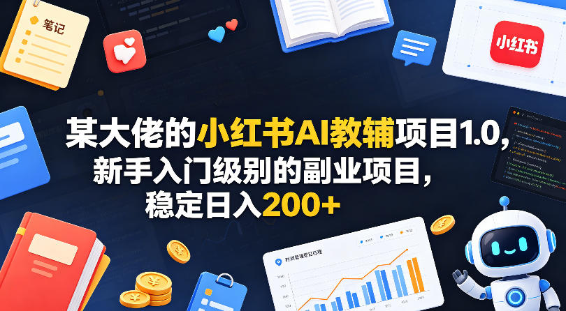 某大佬的小红书AI教辅项目1.0，新手入门级别的副业项目，稳定日入200+-轻创终点站