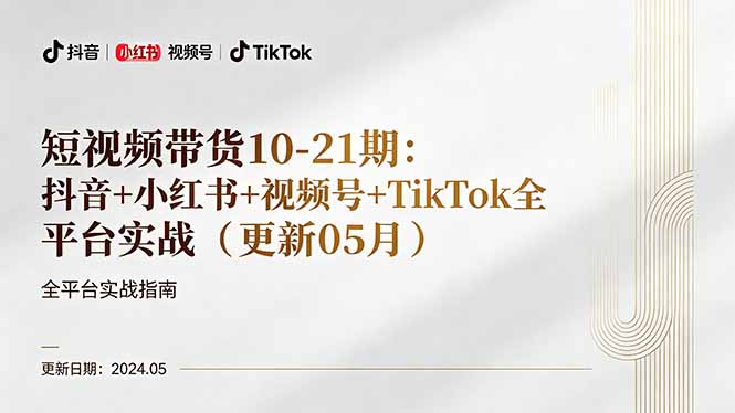 短视频带货10-21期:抖音+小红书+视频号+TikTok全平台实战(更新05月-轻创终点站