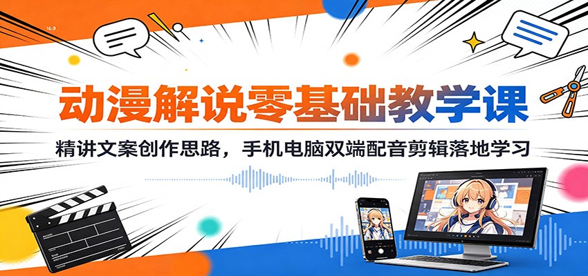 动漫解说零基础教学课：精讲文案创作思路，手机电脑双端配音剪辑落地学习-轻创终点站