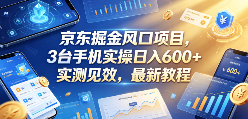 京东掘金风口项目,3台手机实操日入600+,实测见效,最新教程【揭秘】-轻创终点站