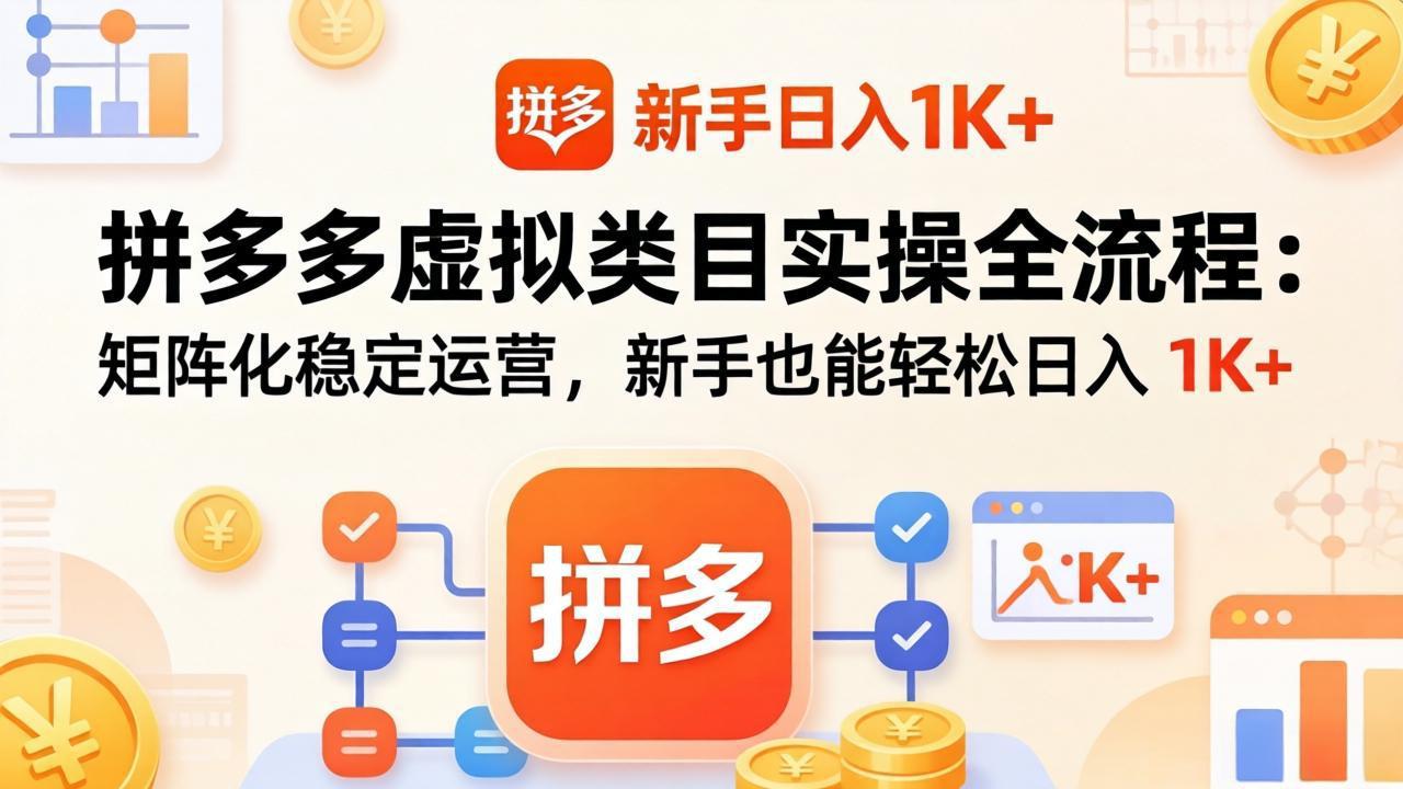 拼多多虚拟类目实操全流程：矩阵化稳定运营，新手也能轻松日入 1K+-轻创终点站