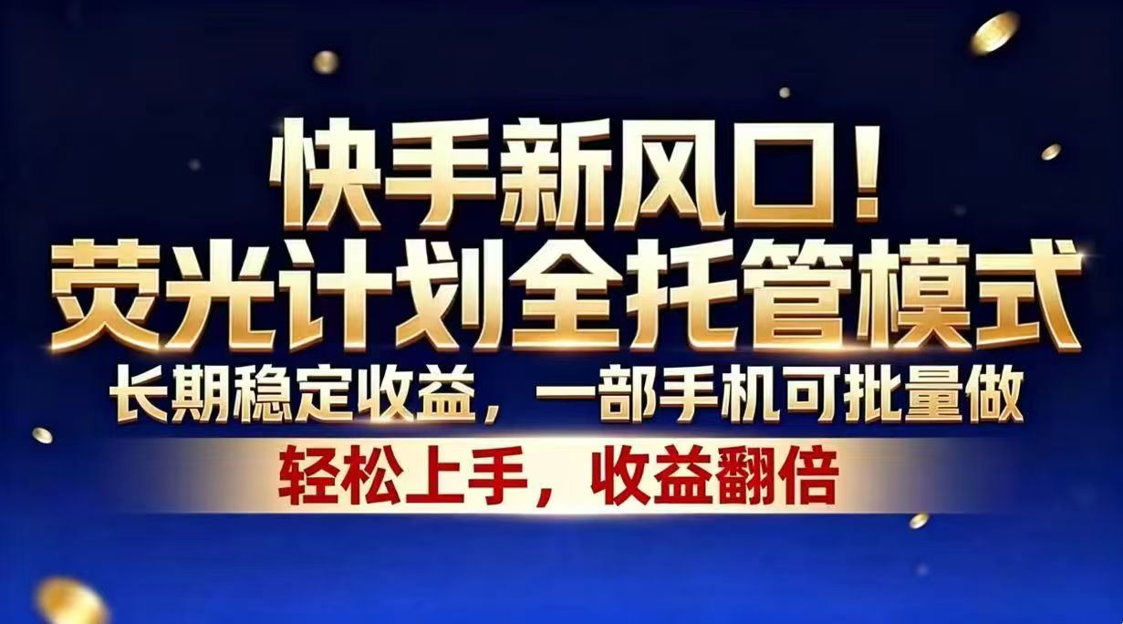 快手新风口！荧光计划全托管模式，长期稳定收益，一部手机可批量做-轻创终点站