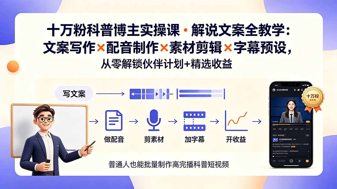 10万粉科普博主实操课-解说文案全教学：文案写作×配音制作×素材剪辑×字幕预设，从零解锁伙伴计划+精选收益-轻创终点站