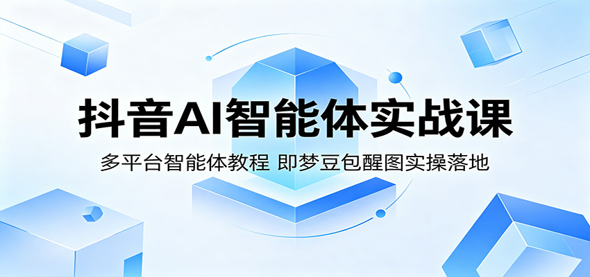 抖音AI智能体实战课：多平台智能体教程，即梦豆包醒图实操落地-轻创终点站