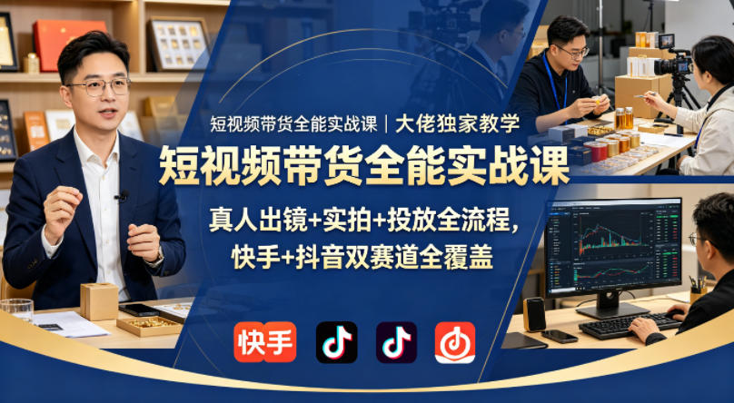 短视频带货全能实战课｜大佬独家教学，真人出镜+实拍+投放全流程，快手+抖音双赛道全覆盖-轻创终点站
