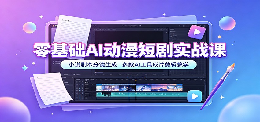 零基础AI动漫短剧实战课：小说剧本分镜生成，多款AI工具成片剪辑教学-轻创终点站