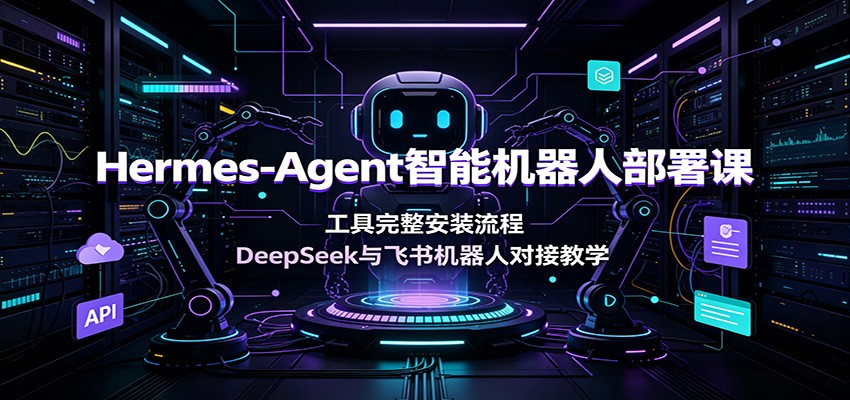 Hermes-Agent智能机器人部署课:工具完整安装流程,DeepSeek与飞书机器人对接教学-轻创终点站