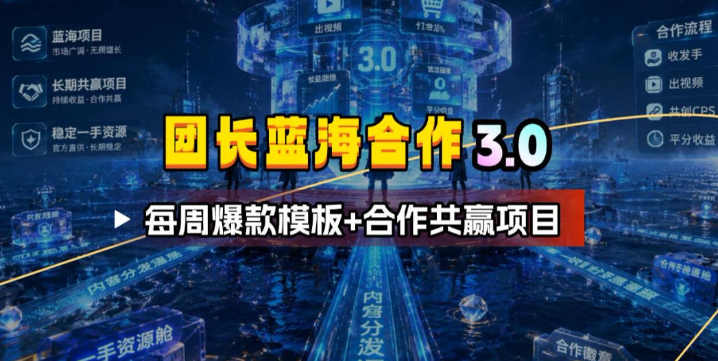 团长蓝海合作3.0,每周爆款模板+合作共赢项目-轻创终点站
