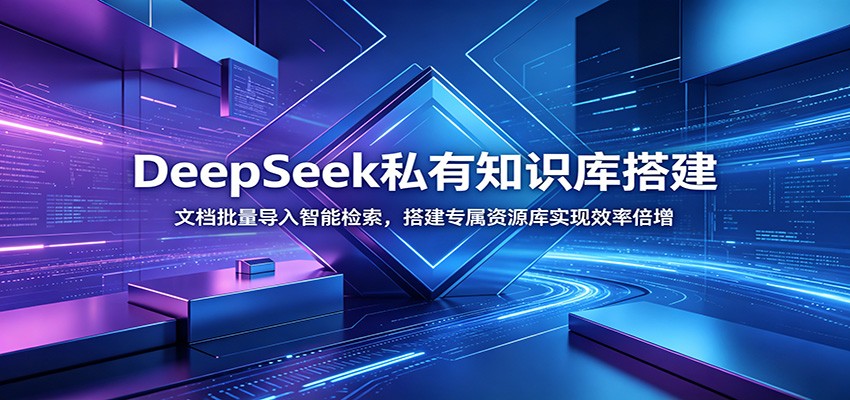DeepSeek私有知识库搭建：文档批量导入智能检索，搭建专属资源库实现效率倍增-轻创终点站