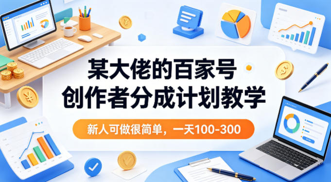 某大佬的百家号创作者分成计划教学，新人可做很简单，一天100-300+-轻创终点站