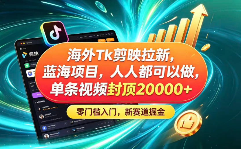 海外TK剪映拉新蓝海赛道！零门槛普通人可上手，单条视频收益上限2W+-轻创终点站