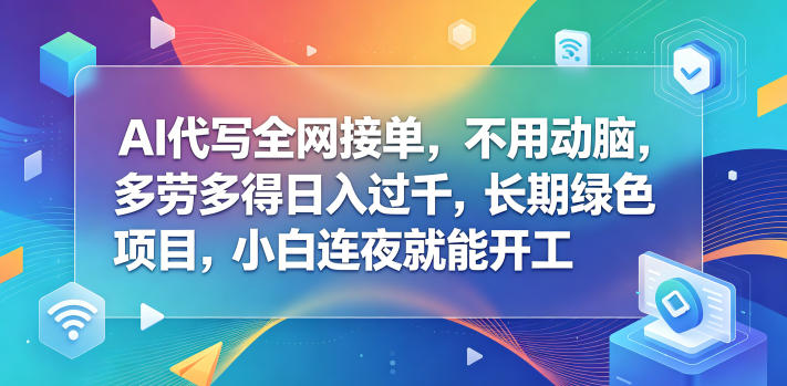 AI代写全网接单，不用动脑，多劳多得日入过千，长期绿色项目，小白连夜就能开工【揭秘】-轻创终点站