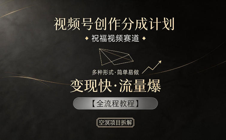 视频号创作分成计划，祝福视频赛道，多种制作形式，简单易做，变现快流量爆【全流程教程】-轻创终点站