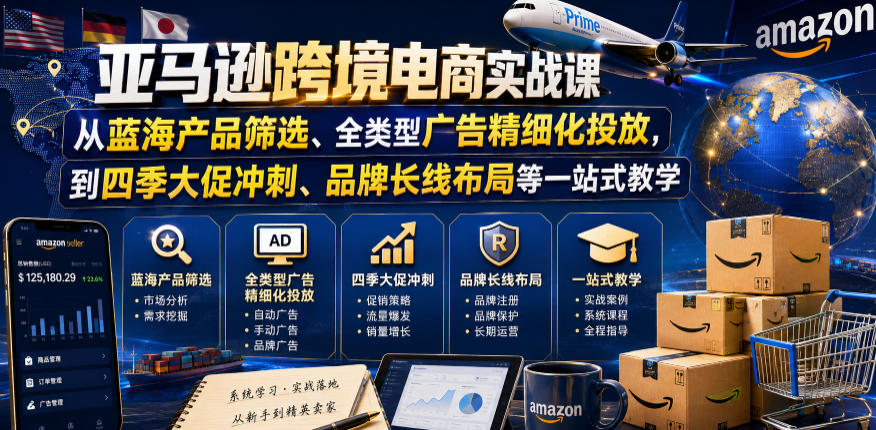 亚马逊跨境电商实战课,从蓝海产品筛选、全类型广告精细化投放,到四季大促冲刺、品牌长线布局等一站式教学(更新7月)-轻创终点站