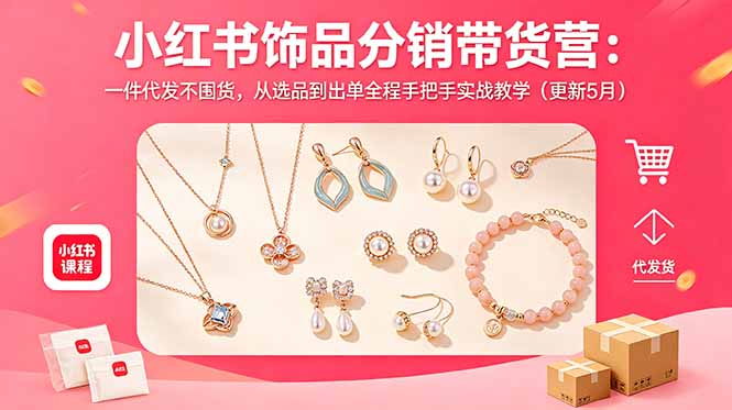 小红书饰品分销带货营：一件代发不囤货，从选品到出单全程手把手实战教学(更新5月-轻创终点站