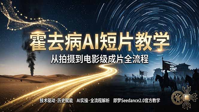 《霍去病》AI短片教学：即梦AI Seedance2.0实操，从拍摄到电影级成片全流程-轻创终点站