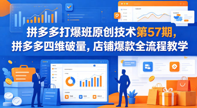 拼多多打爆班原创技术第57期,拼多多四维破量,店铺爆款全流程教学-轻创终点站