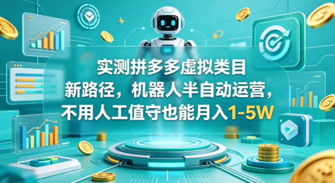 实测拼多多虚拟类目新路径，机器人半自动运营，不用人工值守也能月入1-5W【揭秘】-轻创终点站