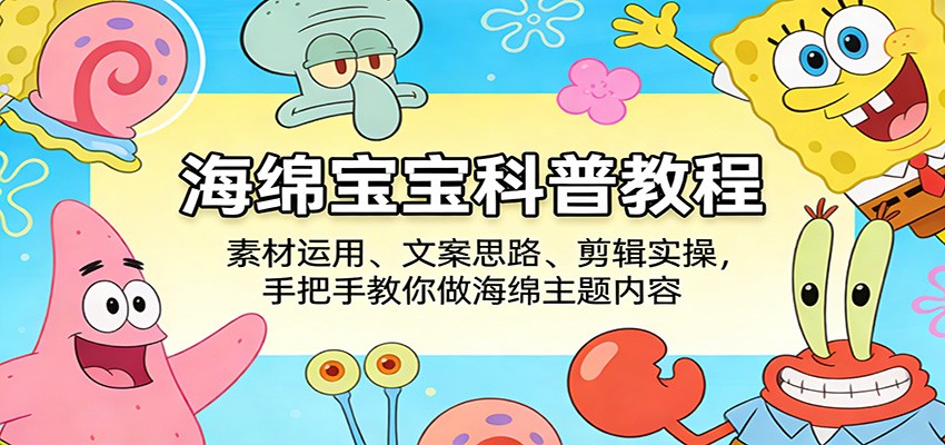 海绵宝宝科普教程：素材运用、文案思路、剪辑实操，手把手教你做海绵主题内容-轻创终点站