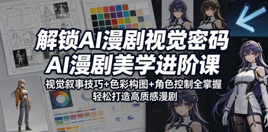 解锁AI漫剧视觉密码，AI漫剧美学进阶课，视觉叙事技巧+色彩构图+角色控制全掌握，轻松打造高质感漫剧-轻创终点站