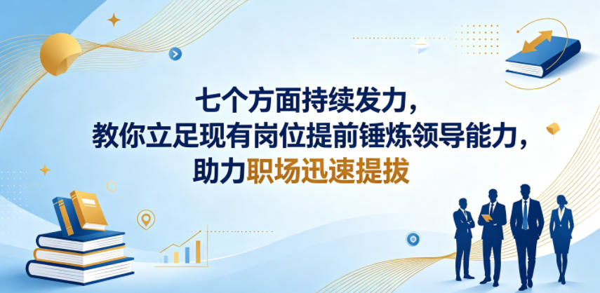 付费文章：七个方面持续发力，教你立足现有岗位提前锤炼领导能力，助力职场迅速提拔-轻创终点站