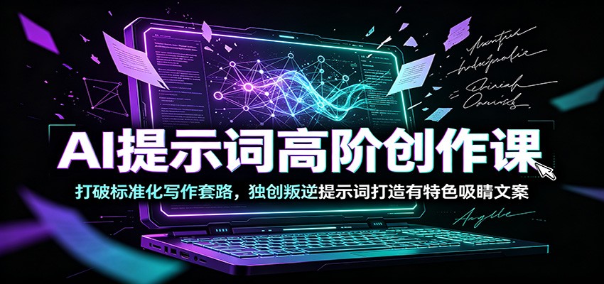AI提示词高阶创作课:打破标准化写作套路,独创叛逆提示词打造有特色吸睛文案-轻创终点站