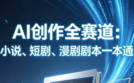 AI创作全赛道:小说、短剧、漫剧剧本一本通(更新7月)-轻创终点站