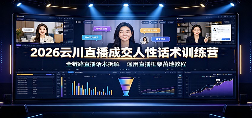 2026云川直播成交人性话术训练营：全链路直播话术拆解，通用直播框架落地教程-轻创终点站