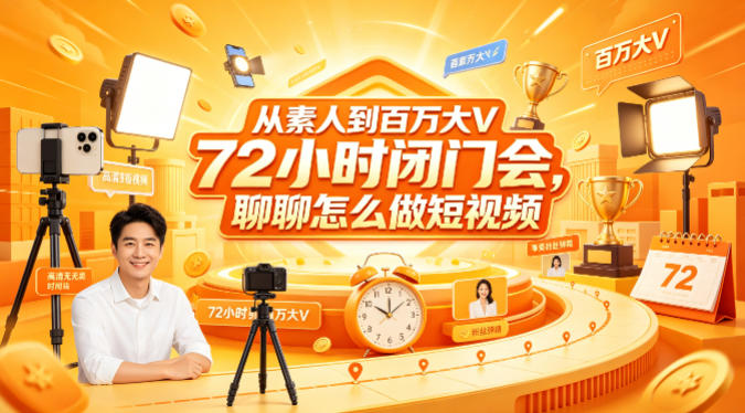 从素人到百万大V 72小时闭门会，聊聊怎么做短视频【文档+图片】-轻创终点站