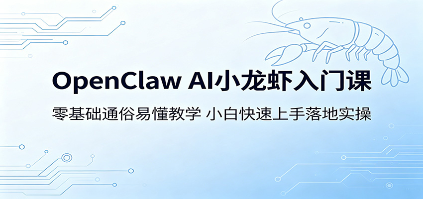 OpenClaw AI小龙虾入门课：零基础通俗易懂教学，小白快速上手落地实操-轻创终点站