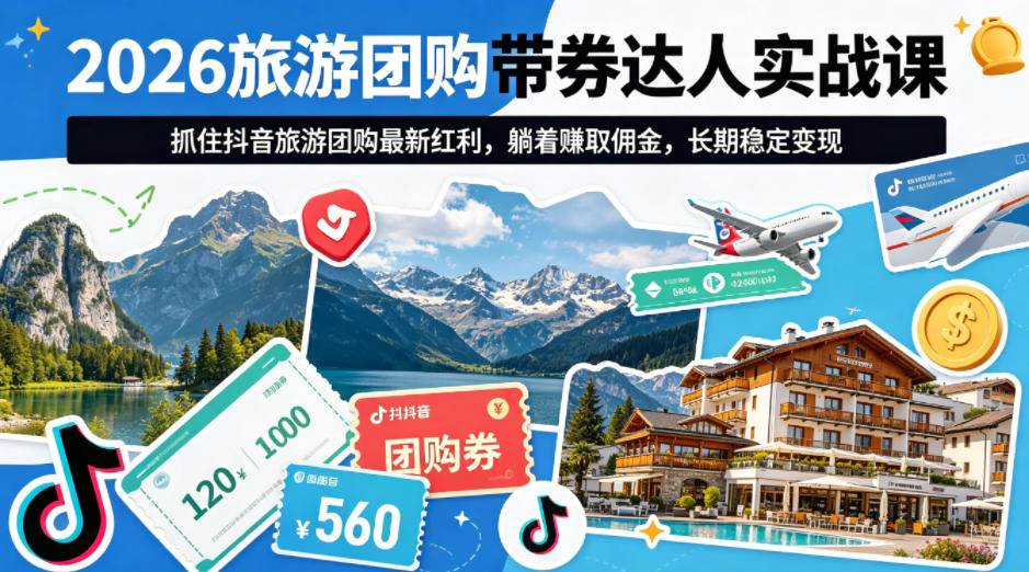 2026旅游团购带券达人实战课，抓住抖音旅游团购最新红利，躺着賺取佣金，长期稳定变现-轻创终点站