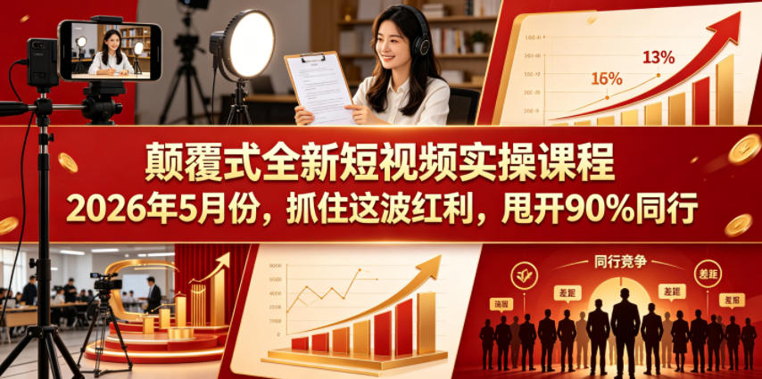 颠覆式全新短视频实操课程2026年5月份，抓住这波红利，甩开90%同行-轻创终点站