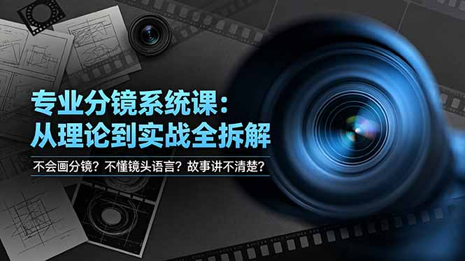 不会画分镜？不懂镜头语言？故事讲不清楚？专业分镜系统课，从理论到实战全拆解！-轻创终点站
