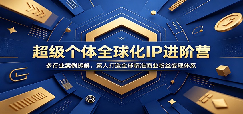 超级个体全球化IP进阶营:多行业案例拆解,素人打造全球精准商业粉丝变现体系-轻创终点站