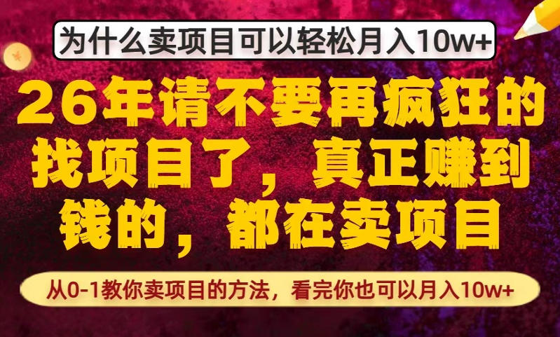 为什么真正賺到钱的都在卖项目,从0-1教你卖项目的方法,看完你也可以月入10w+【揭秘】-轻创终点站