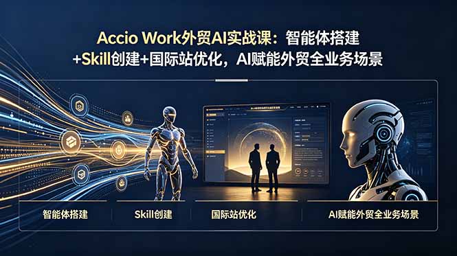 Accio Work外贸AI实战课:智能体搭建+Skill创建+国际站优化,AI赋能外贸全业务场景-轻创终点站