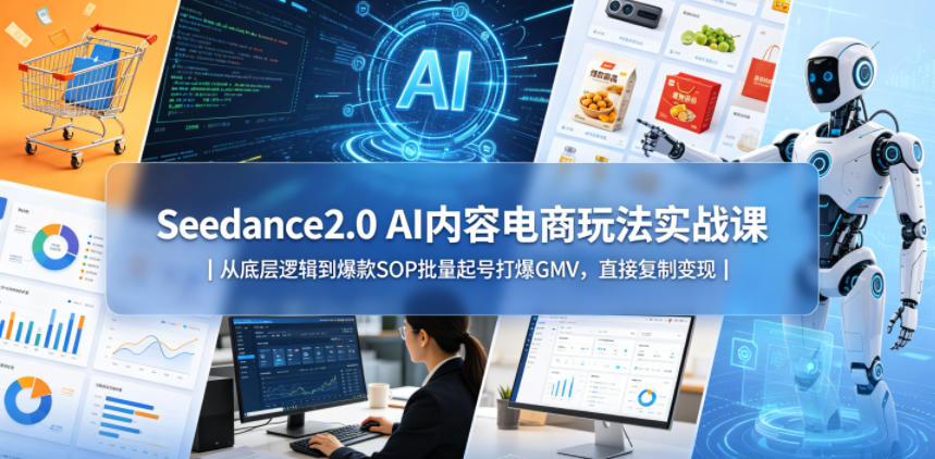 Seedance2.0 AI内容电商玩法实战课｜从底层逻辑到爆款SOP批量起号打爆GMV，直接复制变现-轻创终点站