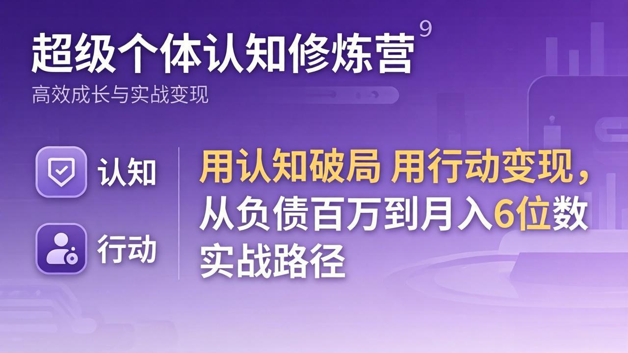 超级个体认知修炼营：用认知破局用行动变现，从负债百万到月入6位数实战路径-轻创终点站