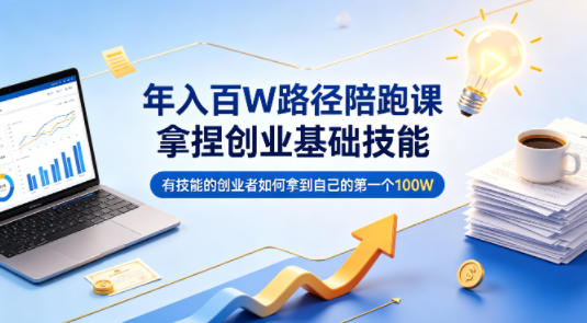 年入百W路径陪跑课，拿捏创业基础技能，有技能的创业者如何拿到自己的第一个100W-轻创终点站