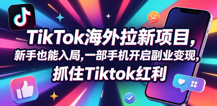 Tc联盟TikTok海外拉新项目，新手也能入局，一部手机开启副业变现，抓住Tiktok红利-轻创终点站