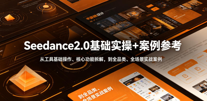 Seedance2.0基础实操+案例参考,从工具基础操作、核心功能拆解,到全品类、全场景实战案例参考全覆盖-轻创终点站