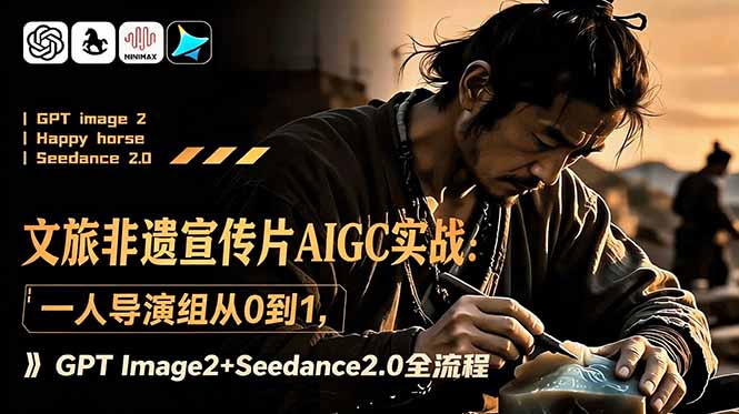 文旅非遗宣传片AIGC实战:一人导演组从0到1,GPT Image2+Seedance2.0全流程-轻创终点站