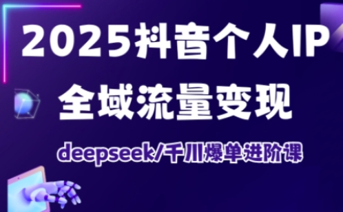 抖音个人IP全域流量变现进阶课，deepseek千川爆单进阶课(更新2026年05月)-轻创终点站
