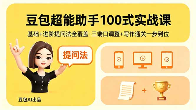 豆包超能助手100式实战课，基础+进阶提问法全覆盖，三端口调整+写作通关一步到位-轻创终点站