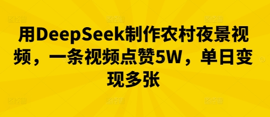 用DeepSeek制作农村夜景视频,一条视频点赞5W,单日变现多张-轻创终点站